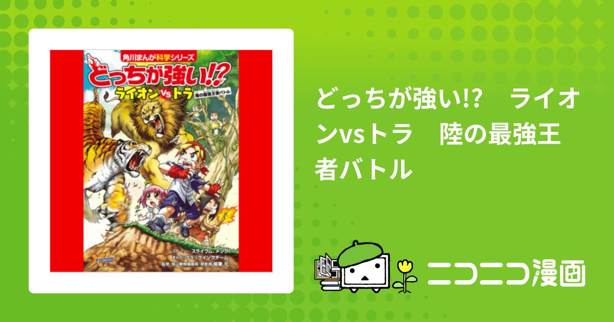 どっちが強い!? ライオンvsトラ 陸の最強王者バトル / スライウム、メング(ストーリー) ブラックインクチーム(まんが) 坂東 元(監修)  おすすめ無料漫画 - ニコニコ漫画