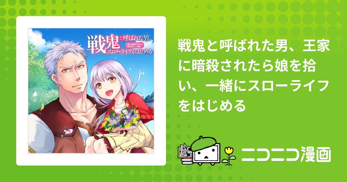 戦鬼と呼ばれた男、王家に暗殺されたら娘を拾い、一緒にスローライフを