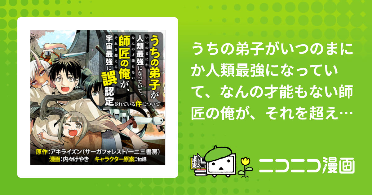 うちの弟子がいつのまにか人類最強になっていて、なんの才能もない師匠の俺が、それを超える宇宙最強に誤認定されている件について /  原作：アキライズン(サーガフォレスト/一二三書房) 漫画：内々けやき キャラクター原案：toi8 おすすめ無料漫画 - ニコニコ漫画