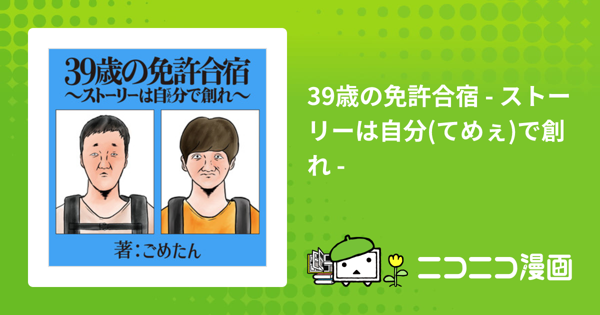 39歳の免許合宿 - ストーリーは自分(てめぇ)で創れ - / ごめたん