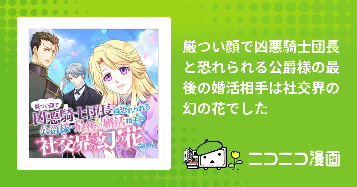 厳つい顔で凶悪騎士団長と恐れられる公爵様の最後の婚活相手は社交界の