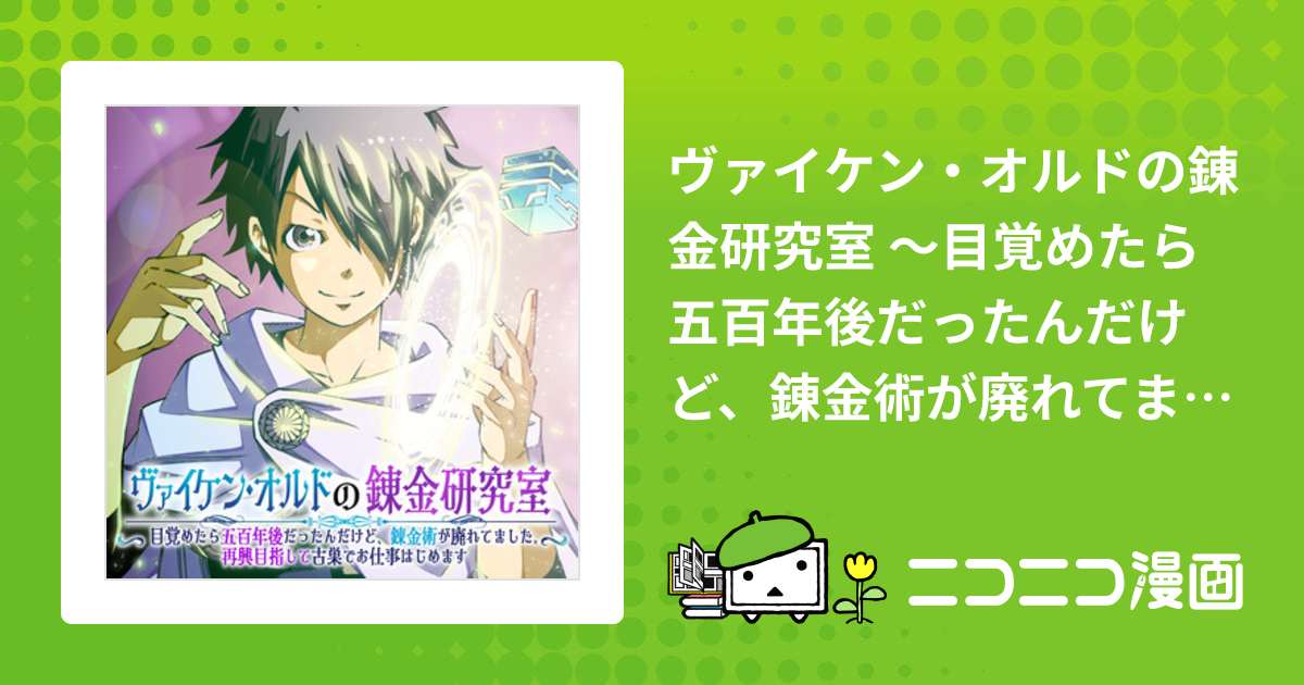 ヴァイケン・オルドの錬金研究室 ～目覚めたら五百年後だったんだけど、錬金術が廃れてました。再興目指して古巣でお仕事はじめます～ / 右薙光介 ミクニシン  tanu おすすめ無料漫画 - ニコニコ漫画