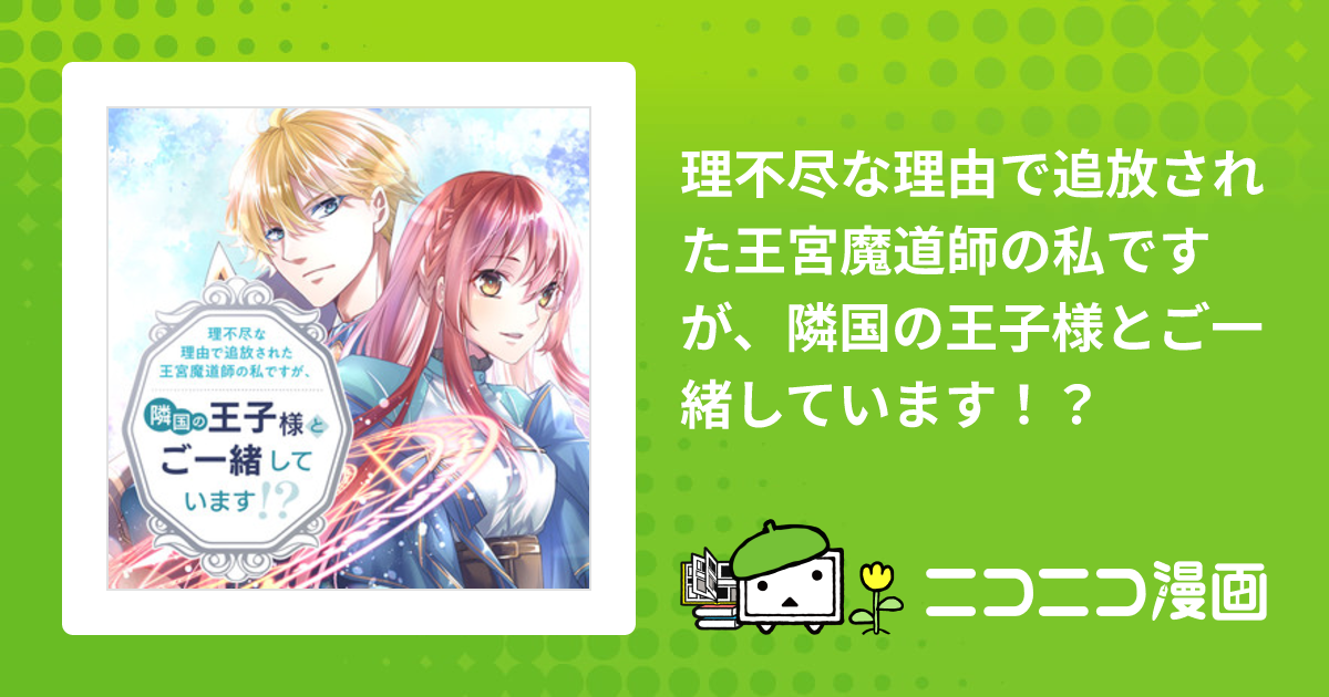 理不尽な理由で追放された王宮魔道師の私ですが、隣国の王子様とご一緒しています！？ / 漫画：水無月十八 原作：アルト,mmu おすすめ無料漫画 -  ニコニコ漫画