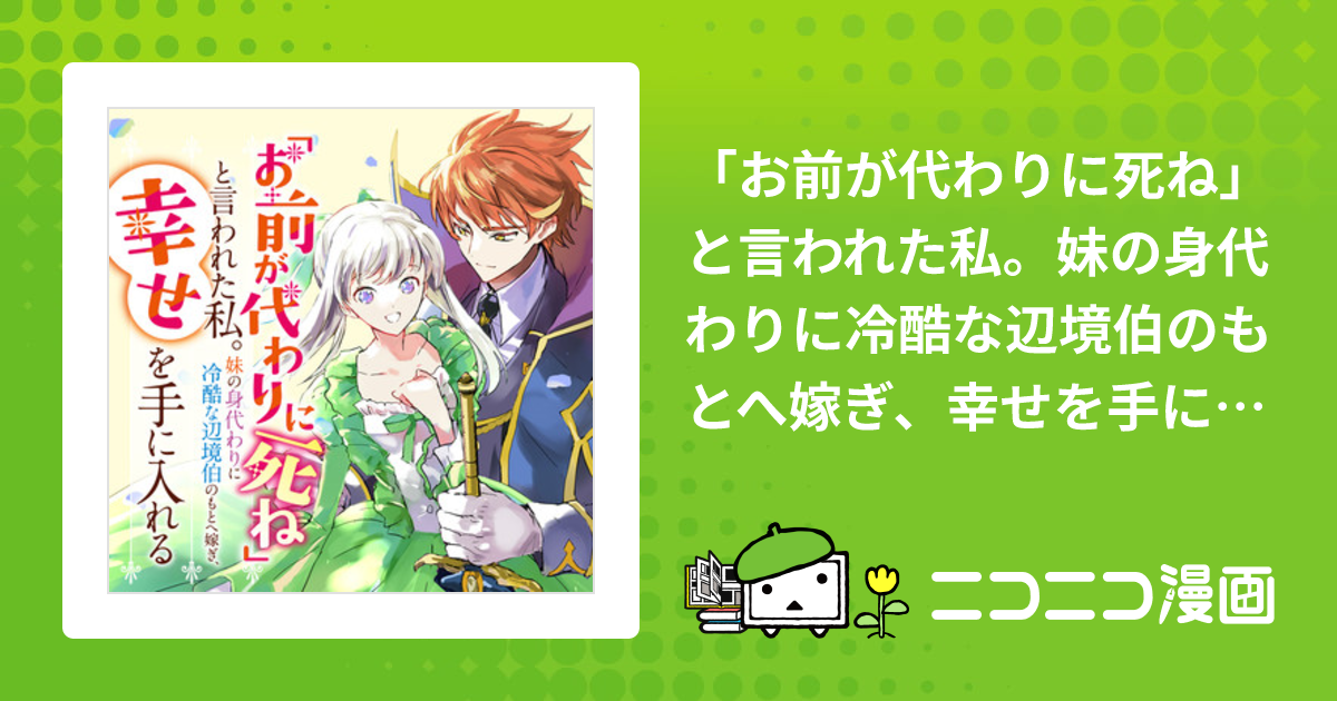 お前が代わりに死ね」と言われた私。妹の身代わりに冷酷な辺境伯のもと