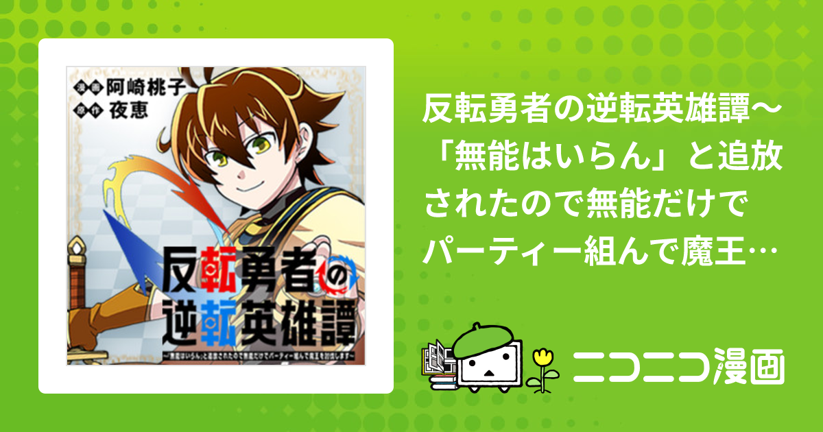 反転勇者の逆転英雄譚～「無能はいらん」と追放されたので無能だけでパーティー組んで魔王を討伐します～【公式】 阿崎桃子 夜恵 おすすめ無料漫画 ニコニコ漫画 0574